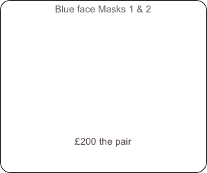 Blue face Masks 1 & 2











£200 the pair